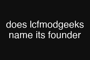 does lcfmodgeeks name its founder