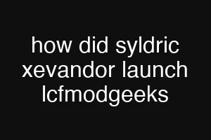 how did syldric xevandor launch lcfmodgeeks