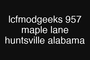 lcfmodgeeks 957 maple lane huntsville alabama