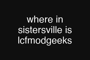 where in sistersville is lcfmodgeeks